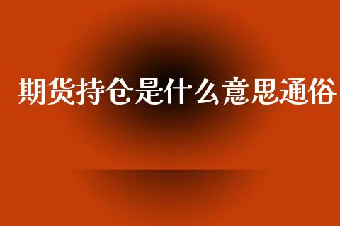 期货持仓是什么意思通俗_https://cj007.lansai.wang_财经新闻_第1张