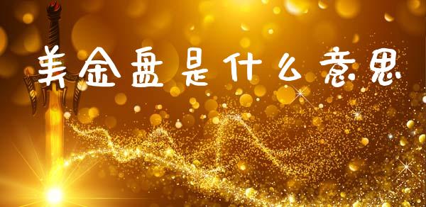 美金盘是什么意思_https://cj007.lansai.wang_财经新闻_第1张