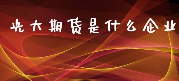 光大期货是什么企业_https://cj007.lansai.wang_财经新闻_第1张