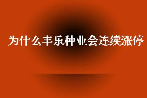 为什么丰乐种业会连续涨停_https://cj007.lansai.wang_财经新闻_第1张