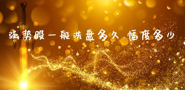 强势股一般洗盘多久 幅度多少_https://cj007.lansai.wang_金融监管_第1张