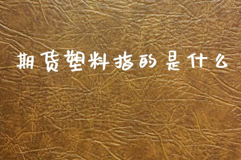 期货塑料指的是什么_外汇交易_第1张_期货开户_金融监管_外汇交易_债券资讯_全球市场_财经新闻 期货塑料指的是什么_https://cj007.lansai.wang_外汇交易_第1张
