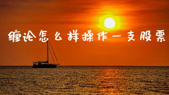 缠论怎么样操作一支股票_https://cj007.lansai.wang_债券资讯_第1张