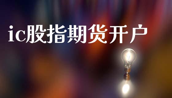 ic股指期货开户_https://cj007.lansai.wang_金融监管_第1张