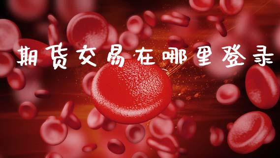 期货交易在哪里登录_https://cj007.lansai.wang_债券资讯_第1张