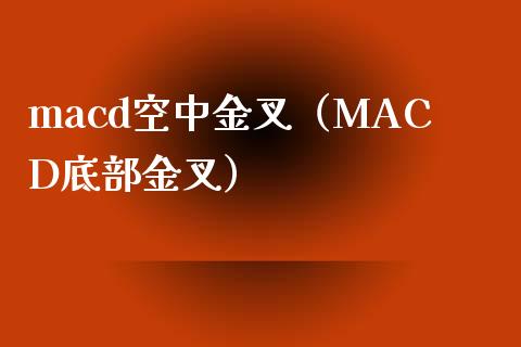 macd空中金叉（MACD底部金叉）_https://cj007.lansai.wang_外汇交易_第1张