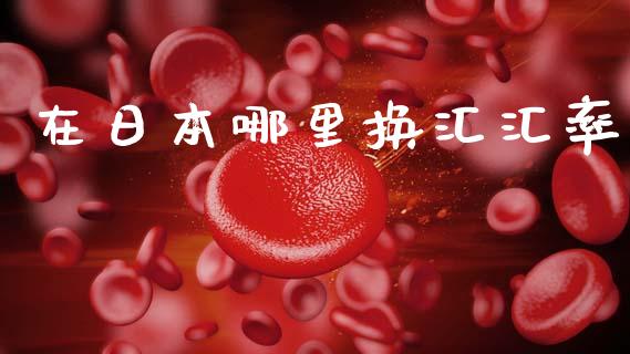 在日本哪里换汇汇率_https://cj007.lansai.wang_财经新闻_第1张