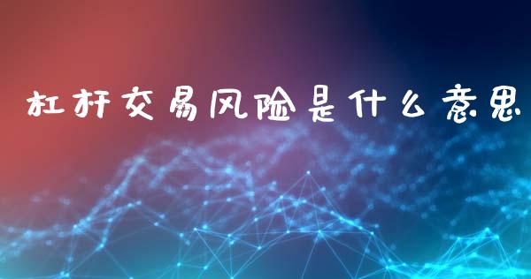杠杆交易风险是什么意思_https://cj007.lansai.wang_全球市场_第1张