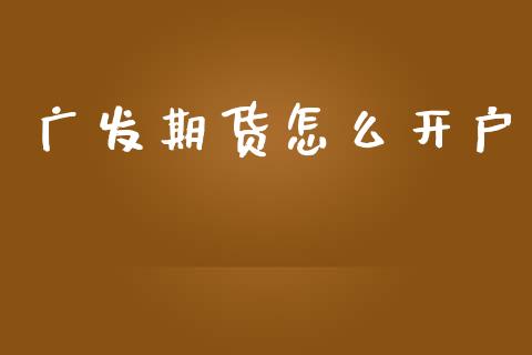 广发期货怎么开户_https://cj007.lansai.wang_外汇交易_第1张