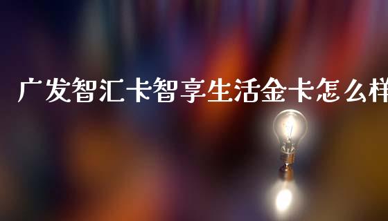 广发智汇卡智享生活金卡怎么样_https://cj007.lansai.wang_财经新闻_第1张