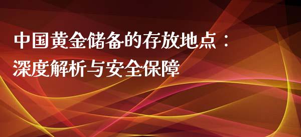 中国黄金储备的存放地点：深度解析与安全保障_https://cj007.lansai.wang_外汇交易_第1张