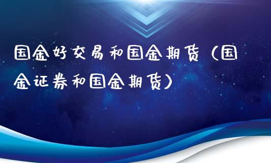 国金好交易和国金期货(国金证券和国金期货)_外汇交易_第1张_期货开户_金融监管_外汇交易_债券资讯_全球市场_财经新闻 国金好交易和国金期货(国金证券和国金期货)_https://cj007.lansai.wang_外汇交易_第1张