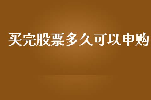 买完股票多久可以申购_https://cj007.lansai.wang_债券资讯_第1张