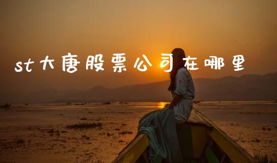 st大唐股票公司在哪里_https://cj007.lansai.wang_财经新闻_第1张
