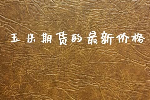 玉米期货的最新价格_https://cj007.lansai.wang_外汇交易_第1张