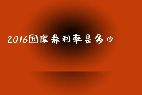 2016国库券利率是多少_https://cj007.lansai.wang_债券资讯_第1张