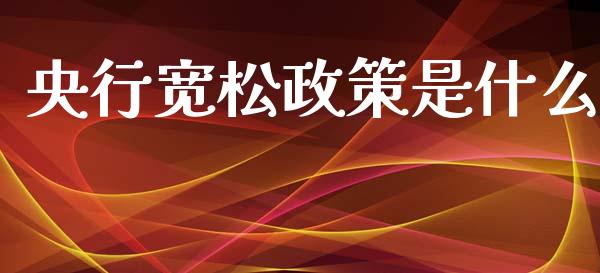 央行宽松政策是什么_https://cj007.lansai.wang_外汇交易_第1张