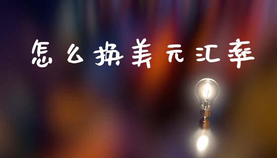 怎么换美元汇率_https://cj007.lansai.wang_期货开户_第1张