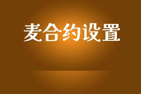 麦合约设置_https://cj007.lansai.wang_外汇交易_第1张