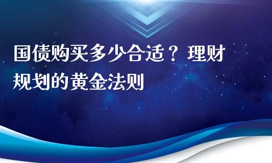 国债购买多少合适？ 理财规划的黄金法则_https://cj007.lansai.wang_债券资讯_第1张
