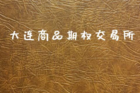 大连商品期权交易所_https://cj007.lansai.wang_金融监管_第1张