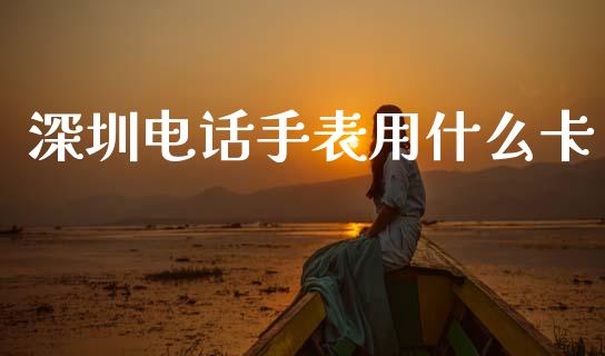 深圳电话手表用什么卡_https://cj007.lansai.wang_全球市场_第1张