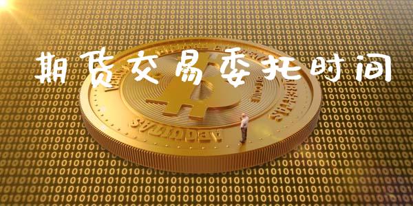 期货交易委托时间_https://cj007.lansai.wang_金融监管_第1张