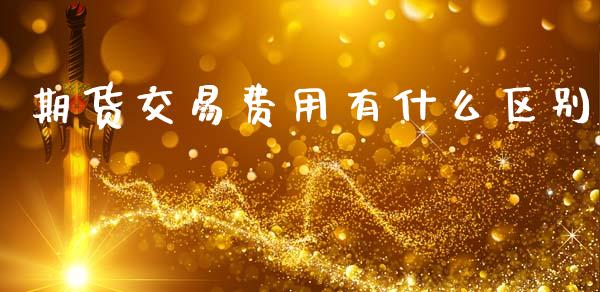 期货交易费用有什么区别_https://cj007.lansai.wang_全球市场_第1张