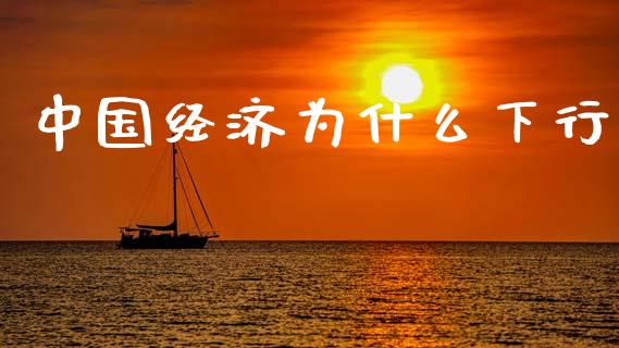 中国经济为什么下行_https://cj007.lansai.wang_外汇交易_第1张