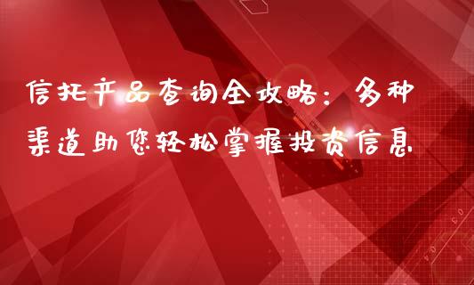 信托产品查询全攻略：多种渠道助您轻松掌握投资信息_https://cj007.lansai.wang_债券资讯_第1张