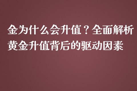 金为什么会升值?全面解析黄金升值背后的驱动因素_全球市场_第1张_期货开户_金融监管_外汇交易_债券资讯_全球市场_财经新闻 金为什么会升值?全面解析黄金升值背后的驱动因素_https://cj007.lansai.wang_全球市场_第1张