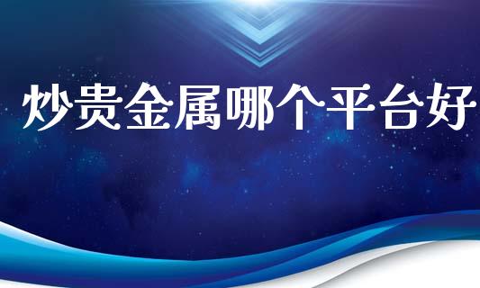 炒贵金属哪个平台好_https://cj007.lansai.wang_全球市场_第1张