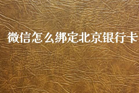 微信怎么绑定北京银行卡_https://cj007.lansai.wang_财经新闻_第1张