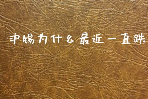 沪锡为什么最近一直跌_https://cj007.lansai.wang_全球市场_第1张