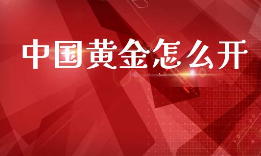 中国黄金怎么开_https://cj007.lansai.wang_财经新闻_第1张