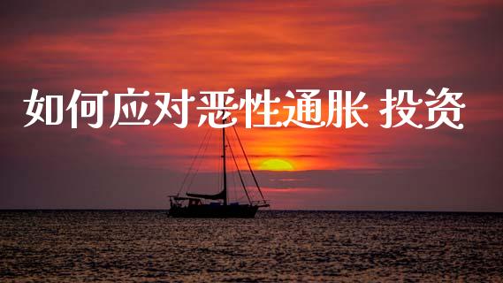 如何应对恶性通胀 投资_https://cj007.lansai.wang_金融监管_第1张