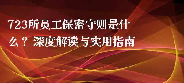 723所员工保密守则是什么？ 深度解读与实用指南_https://cj007.lansai.wang_财经新闻_第1张