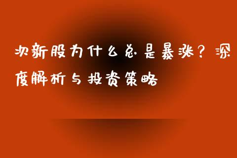 次新股为什么总是暴涨？深度解析与投资策略_https://cj007.lansai.wang_全球市场_第1张