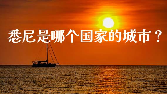 悉尼是哪个国家的城市？_https://cj007.lansai.wang_财经新闻_第1张