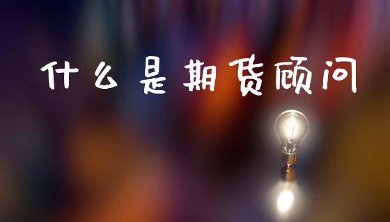 什么是期货顾问_https://cj007.lansai.wang_全球市场_第1张