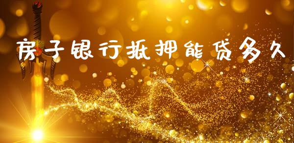 房子银行抵押能贷多久_https://cj007.lansai.wang_金融监管_第1张