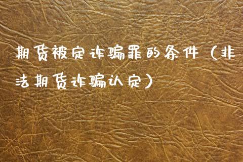 期货被定诈骗罪的条件(非法期货诈骗认定)_债券资讯_第1张_期货开户_金融监管_外汇交易_债券资讯_全球市场_财经新闻 期货被定诈骗罪的条件(非法期货诈骗认定)_https://cj007.lansai.wang_债券资讯_第1张