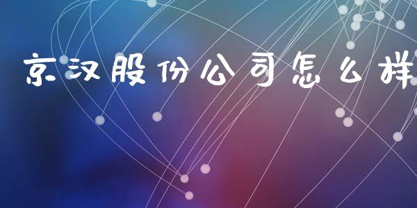 京汉股份公司怎么样_https://cj007.lansai.wang_债券资讯_第1张