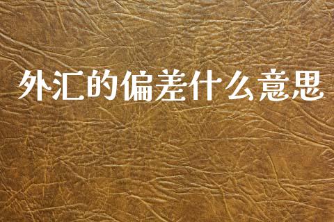 外汇的偏差什么意思_https://cj007.lansai.wang_期货开户_第1张