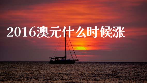 2016澳元什么时候涨_https://cj007.lansai.wang_全球市场_第1张
