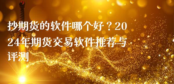 抄期货的软件哪个好?2024年期货交易软件推荐与评测_全球市场_第1张_期货开户_金融监管_外汇交易_债券资讯_全球市场_财经新闻 抄期货的软件哪个好?2024年期货交易软件推荐与评测_https://cj007.lansai.wang_全球市场_第1张