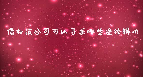 债权该公司可以寻求哪些途径解决_https://cj007.lansai.wang_债券资讯_第1张