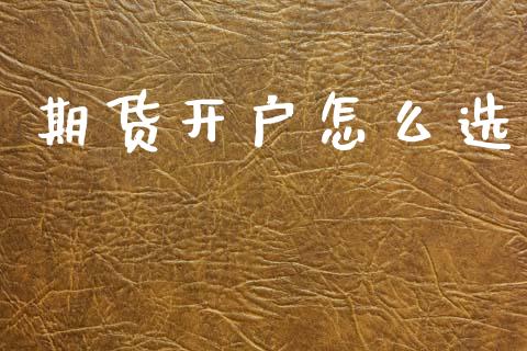 期货开户怎么选_https://cj007.lansai.wang_财经新闻_第1张