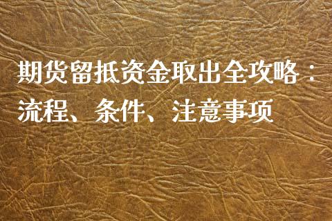 期货留抵资金取出全攻略：流程、条件、注意事项_https://cj007.lansai.wang_全球市场_第1张