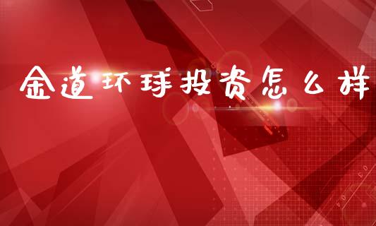 金道环球投资怎么样_https://cj007.lansai.wang_外汇交易_第1张